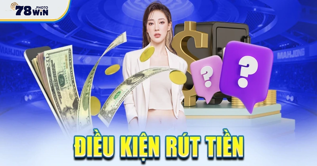 Rút Tiền 78WIN – Thanh Toán Nhận Tiền Ngay, Không Chờ Đợi 3 Điều kiện & số dư tối thiểu để rút tiền